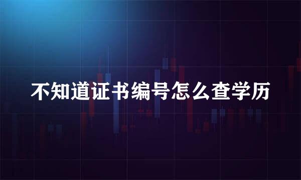 不知道证书编号怎么查学历