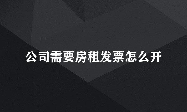 公司需要房租发票怎么开
