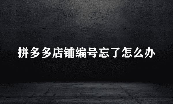 拼多多店铺编号忘了怎么办