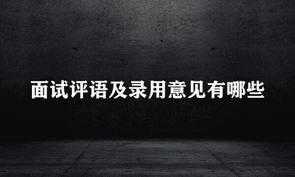 面试评语及录用意见有哪些