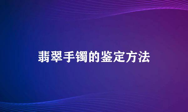 翡翠手镯的鉴定方法