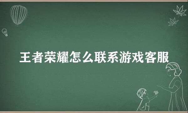 王者荣耀怎么联系游戏客服