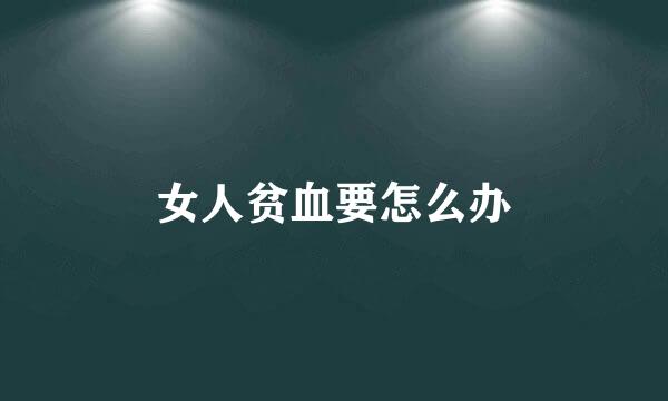 女人贫血要怎么办