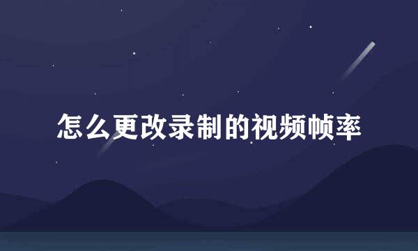 怎么更改录制的视频帧率