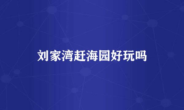 刘家湾赶海园好玩吗