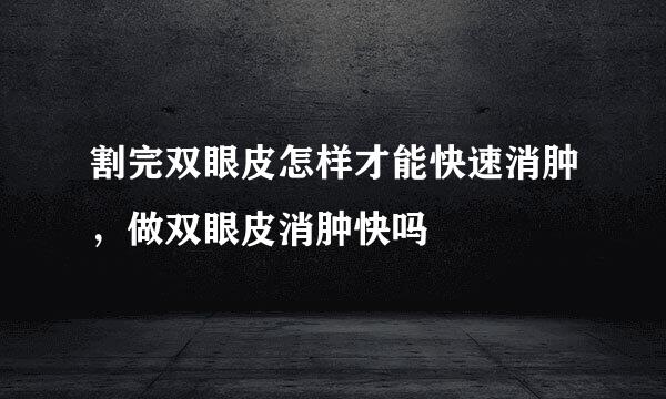 割完双眼皮怎样才能快速消肿，做双眼皮消肿快吗