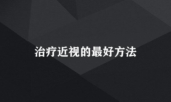治疗近视的最好方法