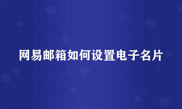 网易邮箱如何设置电子名片