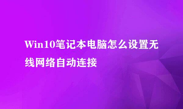Win10笔记本电脑怎么设置无线网络自动连接