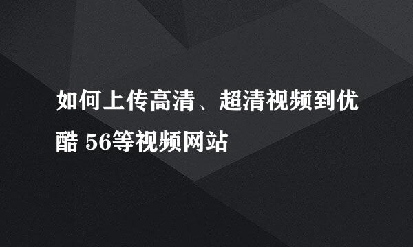 如何上传高清、超清视频到优酷 56等视频网站