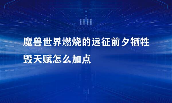 魔兽世界燃烧的远征前夕牺牲毁天赋怎么加点