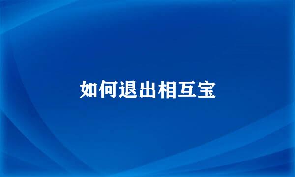 如何退出相互宝