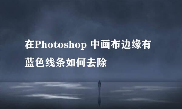 在Photoshop 中画布边缘有蓝色线条如何去除