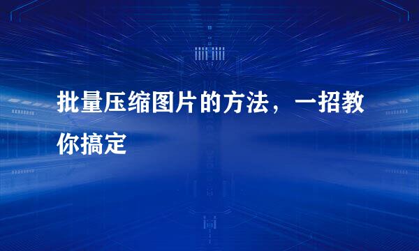 批量压缩图片的方法，一招教你搞定