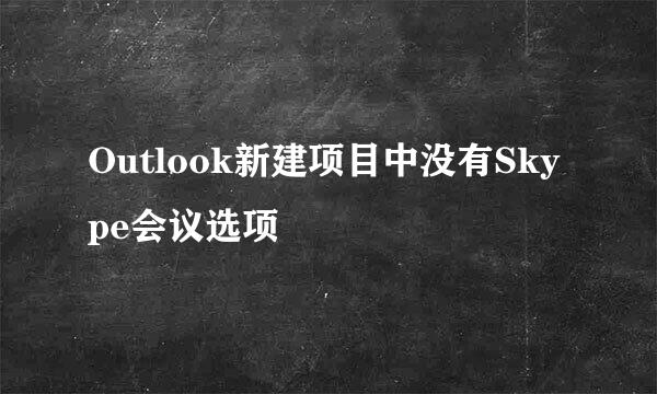 Outlook新建项目中没有Skype会议选项