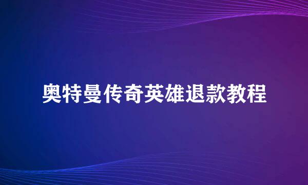 奥特曼传奇英雄退款教程
