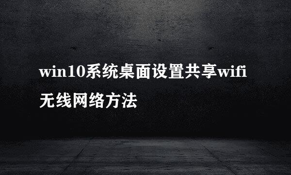 win10系统桌面设置共享wifi无线网络方法
