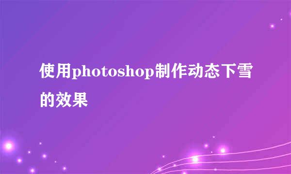 使用photoshop制作动态下雪的效果