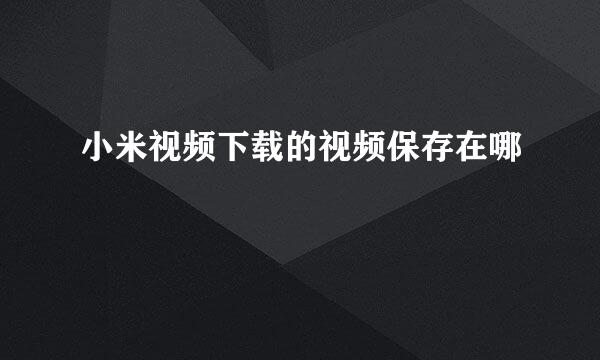 小米视频下载的视频保存在哪