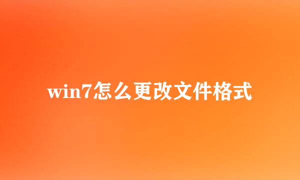 win7怎么更改文件格式
