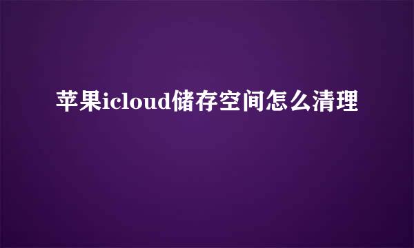 苹果icloud储存空间怎么清理