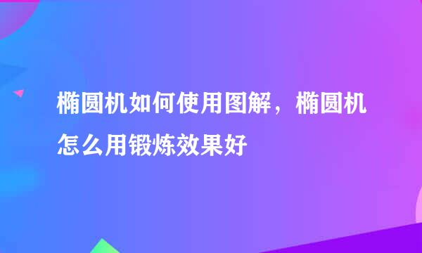 椭圆机如何使用图解，椭圆机怎么用锻炼效果好