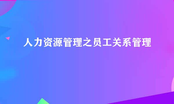 人力资源管理之员工关系管理