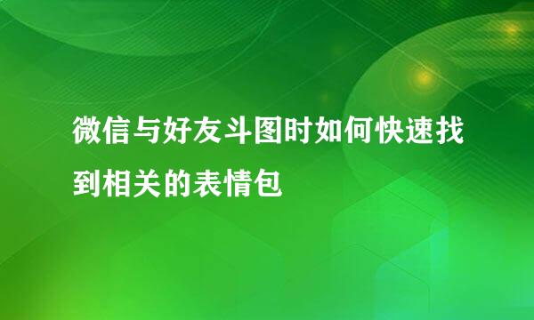 微信与好友斗图时如何快速找到相关的表情包