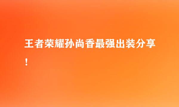 王者荣耀孙尚香最强出装分享！