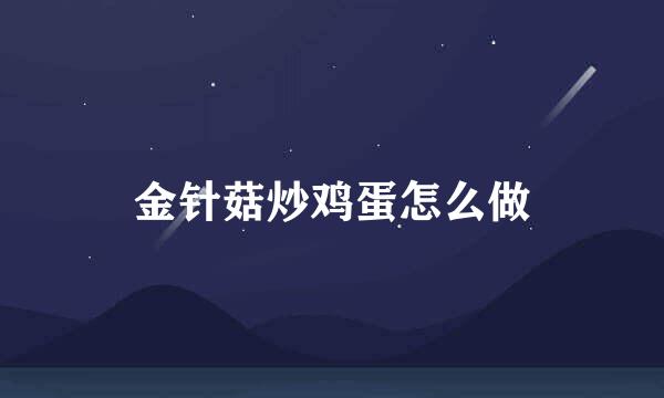 金针菇炒鸡蛋怎么做
