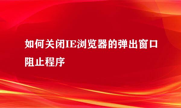 如何关闭IE浏览器的弹出窗口阻止程序
