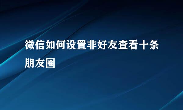 微信如何设置非好友查看十条朋友圈