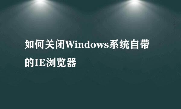 如何关闭Windows系统自带的IE浏览器