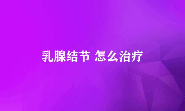乳腺结节 怎么治疗