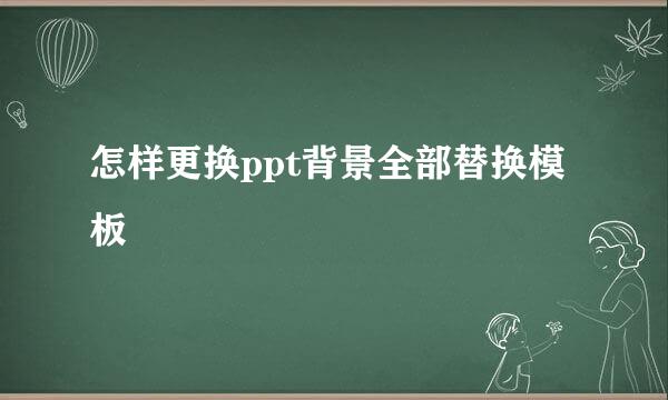 怎样更换ppt背景全部替换模板