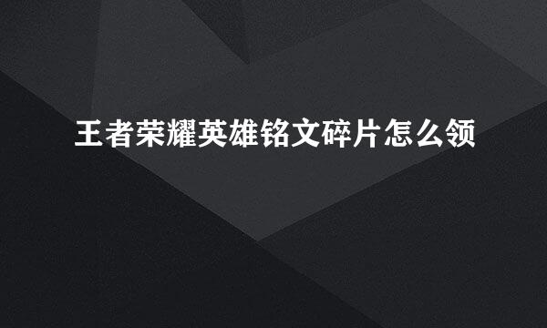 王者荣耀英雄铭文碎片怎么领