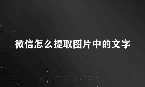 微信怎么提取图片中的文字