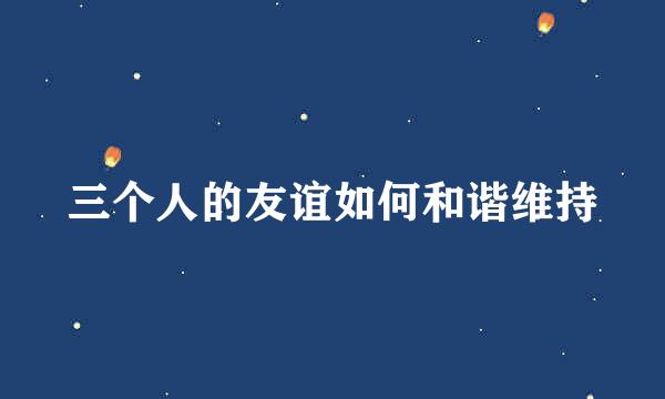 三个人的友谊如何和谐维持