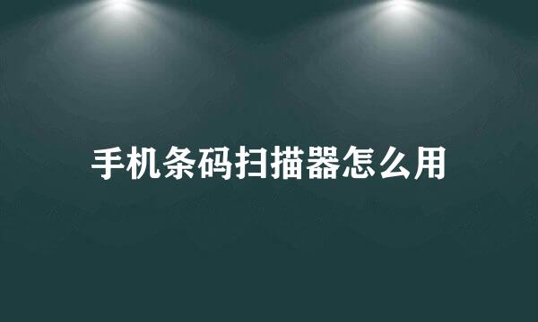 手机条码扫描器怎么用
