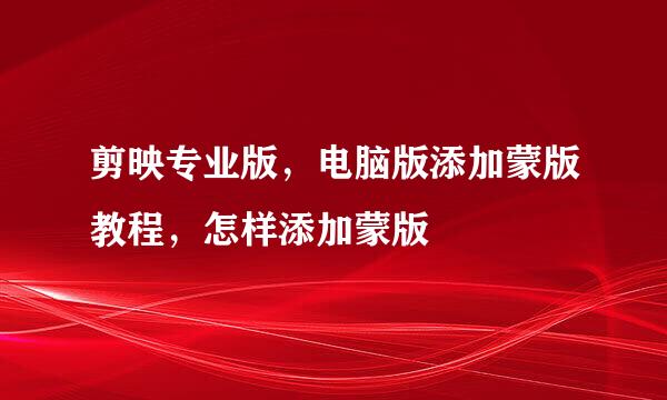 剪映专业版，电脑版添加蒙版教程，怎样添加蒙版