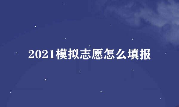 2021模拟志愿怎么填报