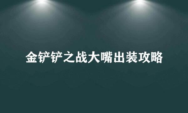 金铲铲之战大嘴出装攻略