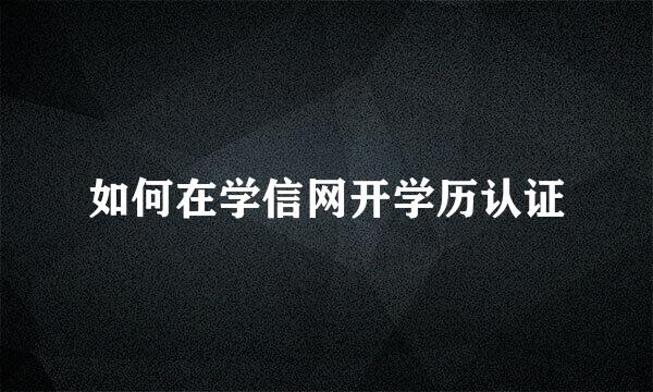 如何在学信网开学历认证