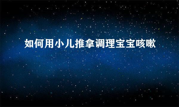 如何用小儿推拿调理宝宝咳嗽