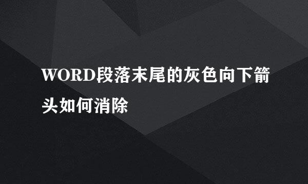 WORD段落末尾的灰色向下箭头如何消除