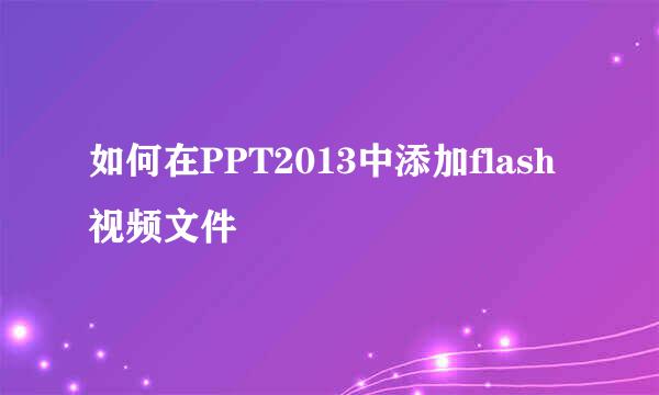如何在PPT2013中添加flash视频文件