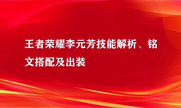 王者荣耀李元芳技能解析、铭文搭配及出装