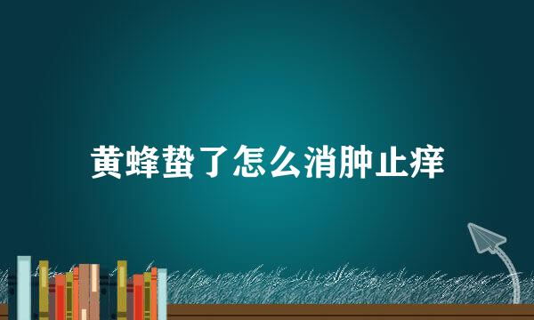 黄蜂蛰了怎么消肿止痒