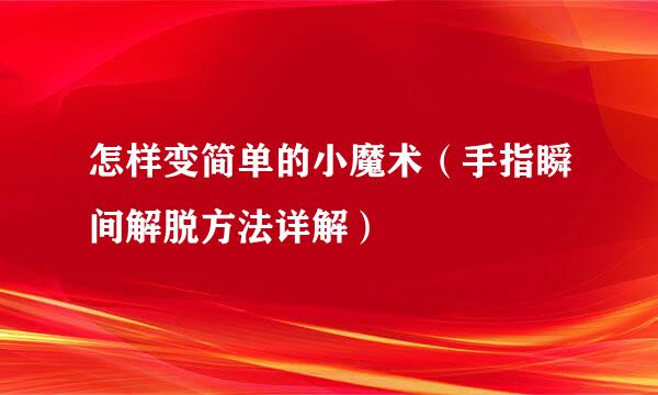 怎样变简单的小魔术（手指瞬间解脱方法详解）