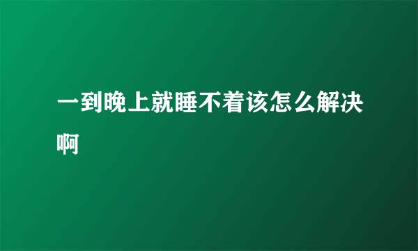 一到晚上就睡不着该怎么解决啊